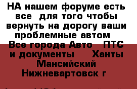 НА нашем форуме есть все, для того чтобы вернуть на дорогу ваши проблемные автом - Все города Авто » ПТС и документы   . Ханты-Мансийский,Нижневартовск г.